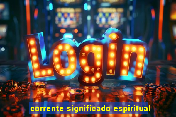 corrente significado espiritual